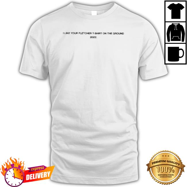 Official I Like Your Fletcher Shirt On The Ground Tour 2022 Sweatshirt