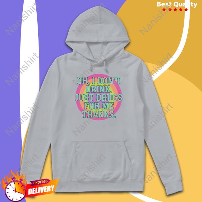 Oh I Don't Drink Just Drugs For Me Thanks Sweatshirt