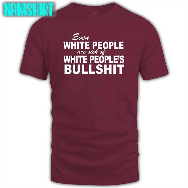 Even White People Are Sick Of White People's Bullshit Short Sleeve Unisex Shirt Even White People Are Sick Of White People's Bullshit Tee Emily
