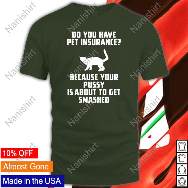Do You Have Pet Insurance Because Your Pussy Is About To Get Smashed Shirt