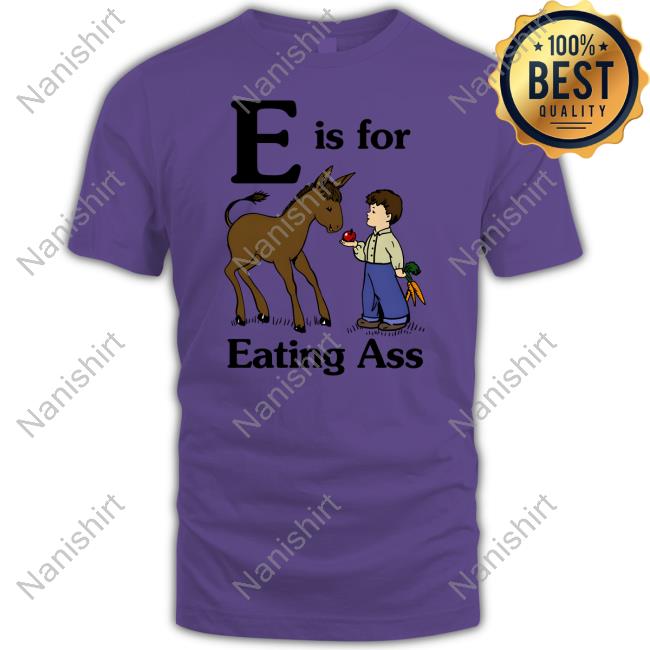E Is For Eating Ass T Shirt E Is For Eating Ass Shirt Shirts That Go Hard Goodshirts Merch