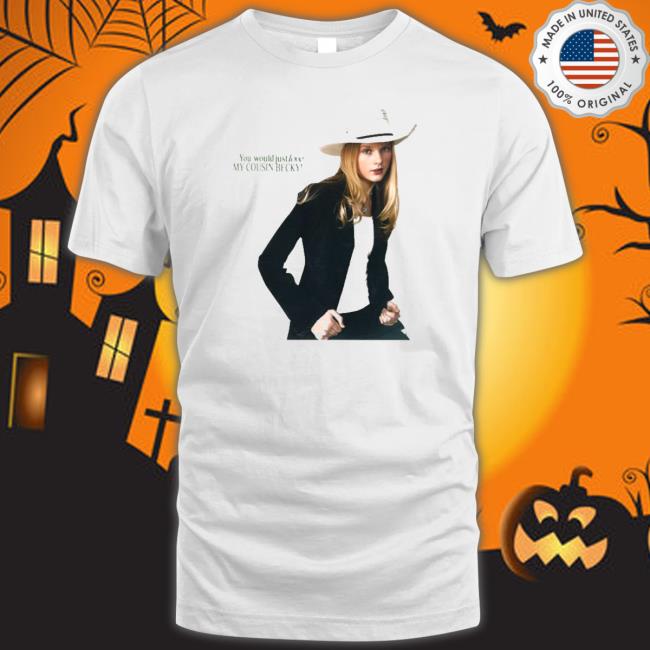 Official You Would Just Love My Cousin Becky Shirt Official You Would Just Love My Cousin Becky Shirt