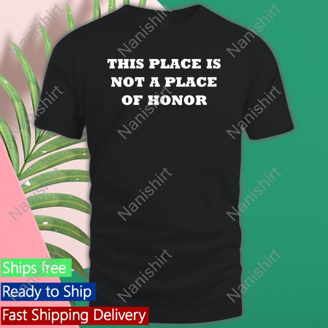 This Place Is Not A Place Of Honor Shirt Funny