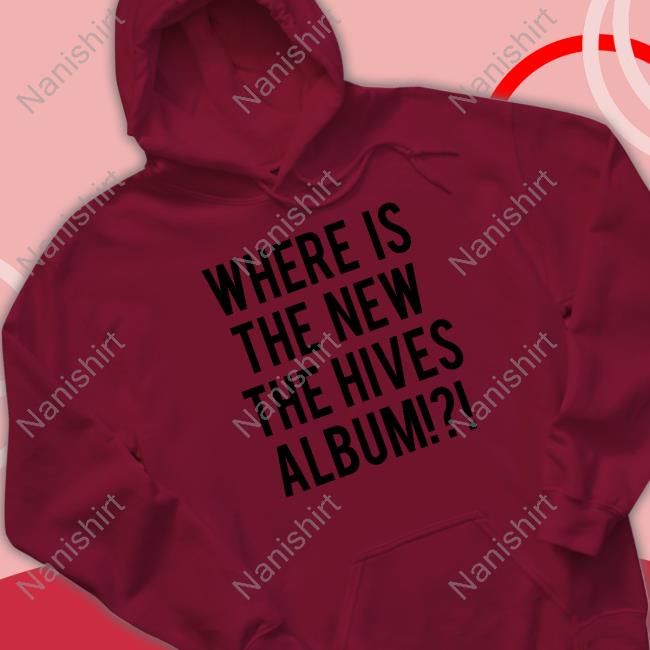 Where Is The New The Hives Album New Shirt Chris Dangerous Where Is The New The Hives Album Sweatshirt