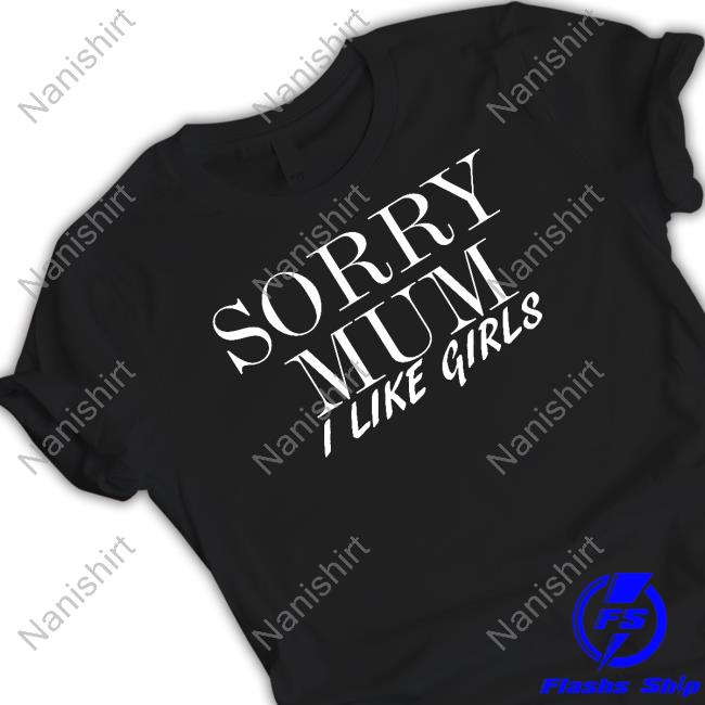 Sorry Mum I Like Girls Tee Shirt