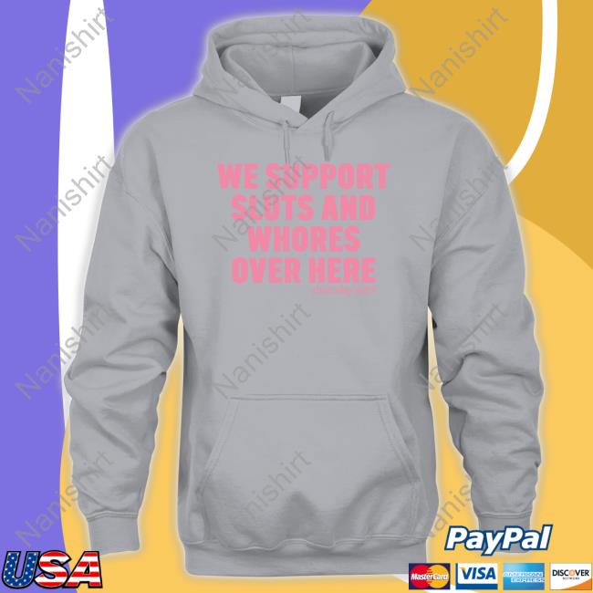 We Support Sluts And Whores Over Here Hoodie