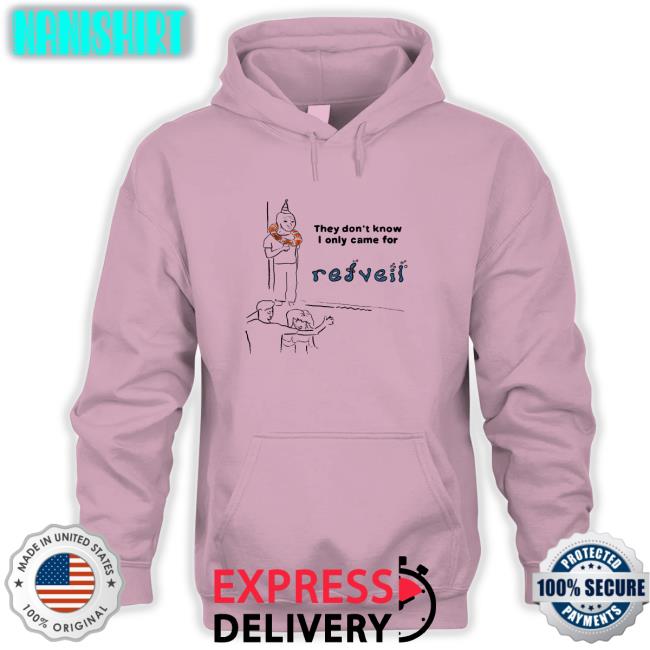 They Don't Know I Only Came For Edition Limited Hoodie Shirt Redveil Merch They Don't Know Tees
