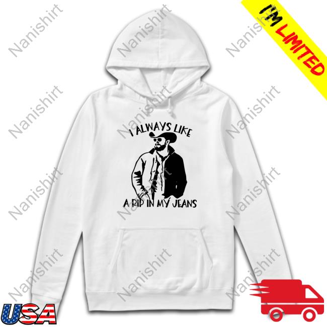 Official I Always Like A Rip In My Jeans Shirt I Always Like A Rip In My Jeans Tee Shirt
