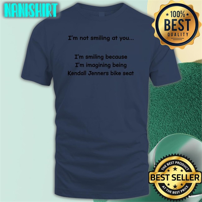 Shirts That Go Hard Shirtsthtgohard I'm Not Smiling At You I'm Smiling Because I'm Imagining Being Kendall Jenners Bike Seat Shirt Shirts That Go Hard I'm Not Smiling At You I'm Smiling Because I'm Imagining Being Kendall Jenners Bike Seat Tank Top Shirtsthtgohard