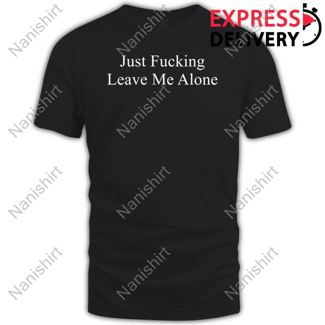 Just Fucking Leave Me Alone Long Sleeve T Shirt
