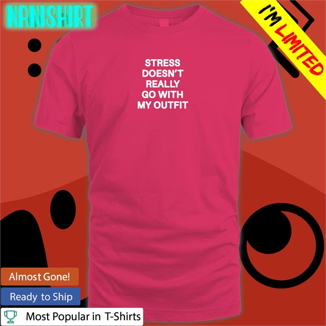 Shirts That Go Hard Stress Doesn't Really Go With My Outfit Unisex Shirt Shirts That Go Hard Stress Doesn't Really Go With My Outfit Classic Tees