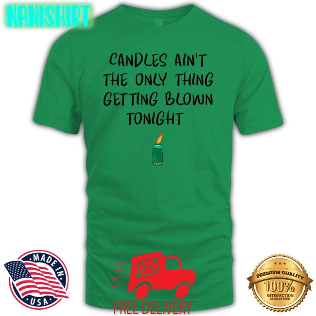 Candles Ain't The Only Thing Getting Blown Tonight Sweatshirt Candles Ain't The Only Thing Getting Blown Tonight Hoodie Shirts That Go Hard Twitter