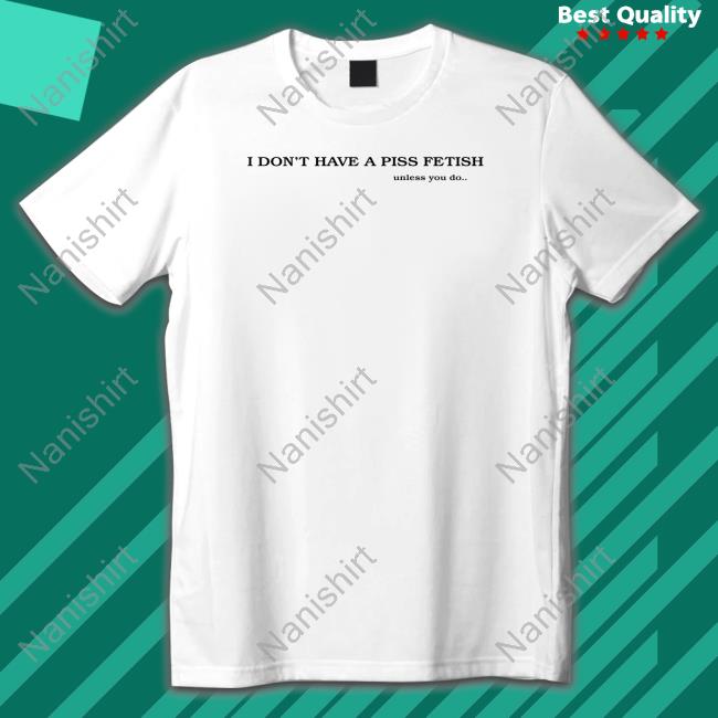 I Don't Have A Piss Fetish Unless You Do Hooded Sweatshirt