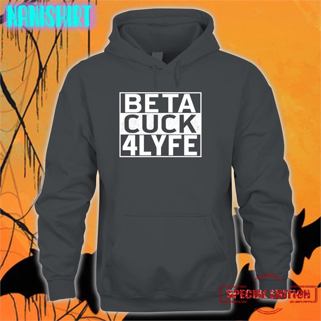 Shirtsthtgohard Shirts That Go Hard Beta Cuck 4 Lyfe Shirt Beta Cuck 4Lyfe Shirt