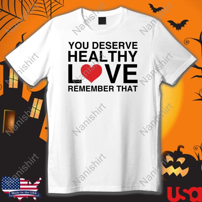 Official You Deserve Healthy Love Remember That Sweatshirt