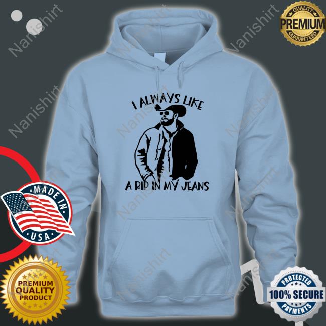 Official I Always Like A Rip In My Jeans Shirt I Always Like A Rip In My Jeans Yellowstone T-Shirt