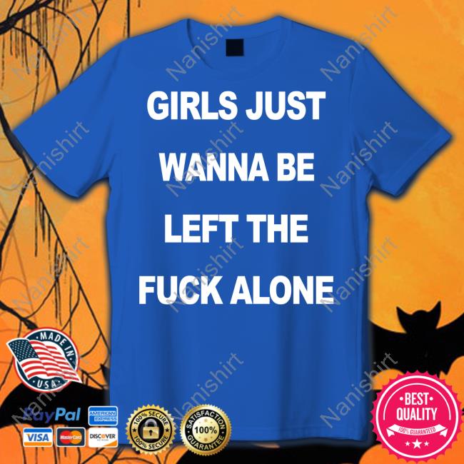 Official Girls Just Wanna Be Left The Fuck Alone Shirt