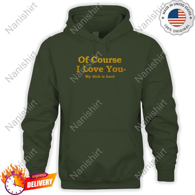 Of Course I Love You My Dick Is Hard Unisex T Shirt