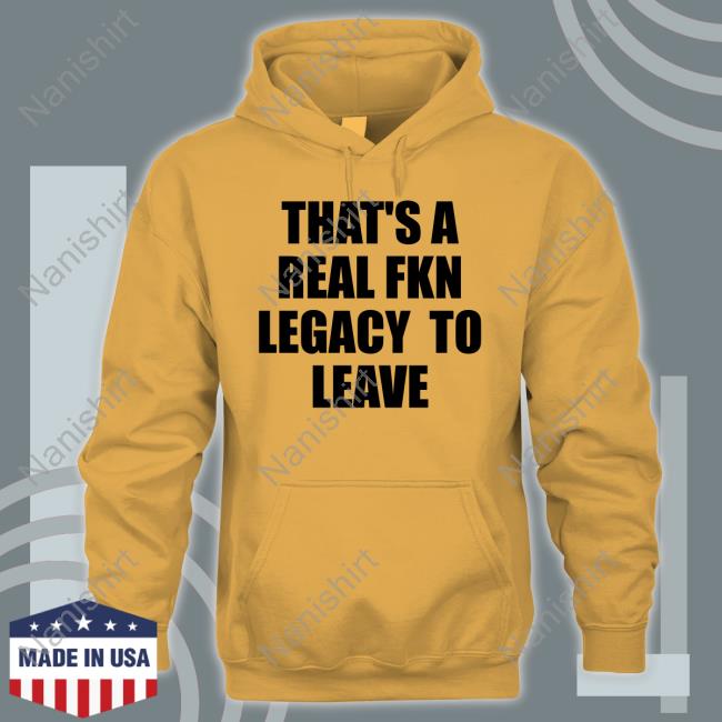 Official That's A Real Fkn Legacy To Leave T Shirt