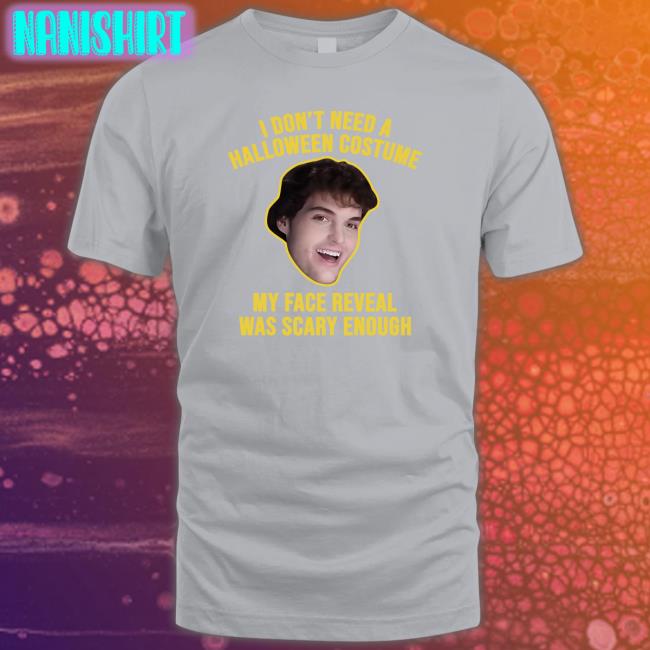I Don't Need A Halloween Costume My Face Reveal Was Scary Enough Tee Dream
