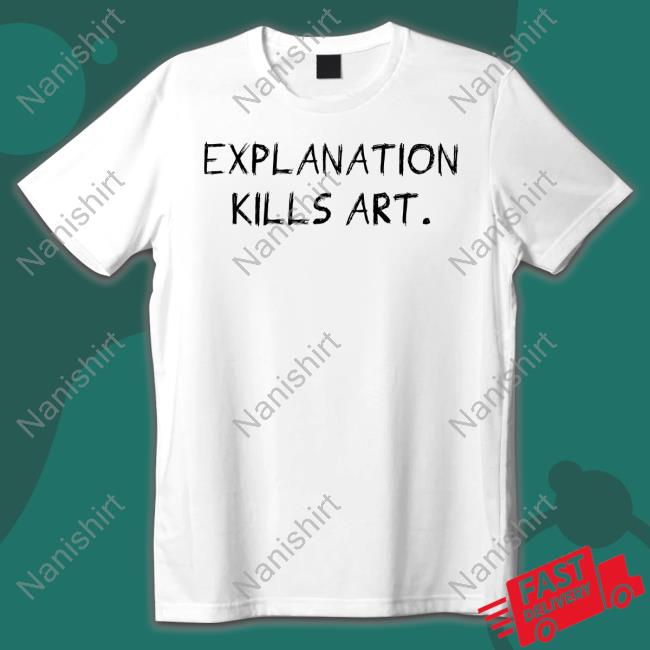 Explanation Kills Art T-Shirt