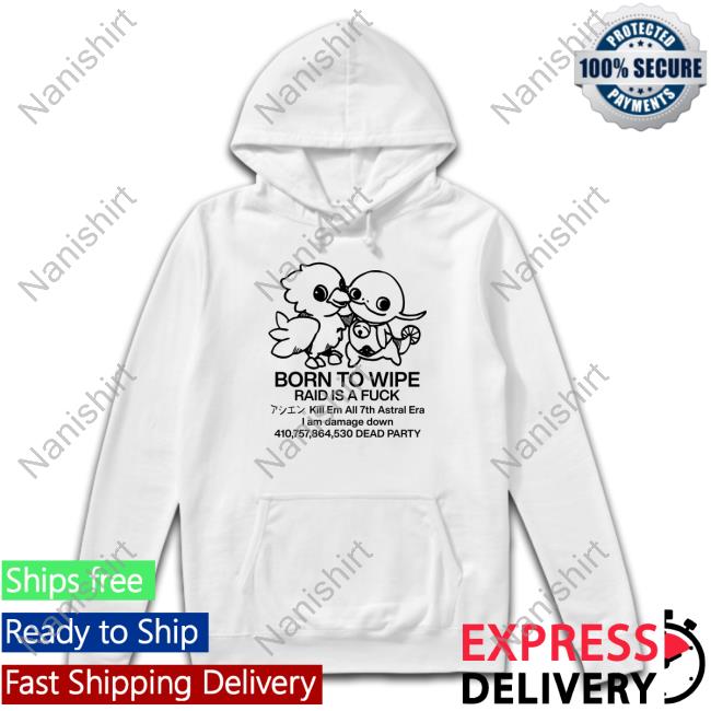 Born To Wipe Raid Is A Fuck Kill Em All 7Th Astral Era I Am Damage Down Dead Party T Shirt