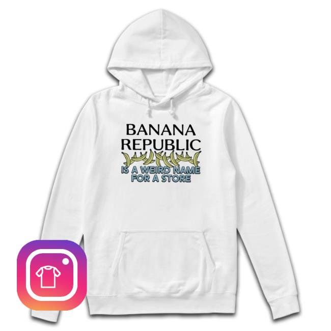 Official Banana Republic Is A Weird Name For A Store Hoodie