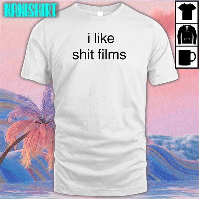 Shirts That Go Hard I Like Shit Films T Shirt Shirtsthtgohard