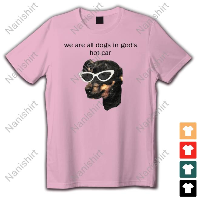 We Are All Dogs In God's Hot Car Long Sleeve Tee Shirts That Go Hard We Are All Dogs In God's Hot Car Tee Shirts That Go Hard