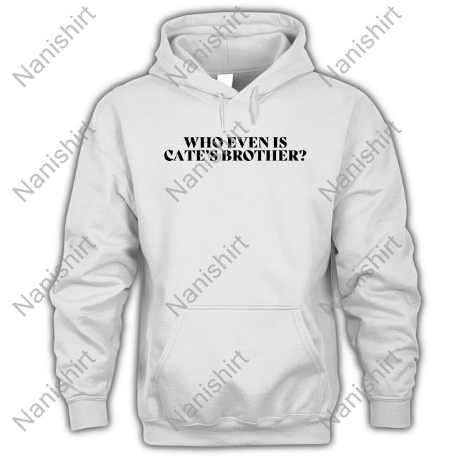 Who Even Is Cate's Brother Sweatshirt Who Even Is Cate's Brother Shirts