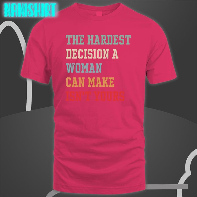 The Hardest Decision A Woman Can Make Isn't Yours Sweatshirt The Hardest Decision A Woman Can Make Isn't Yours Hoodie