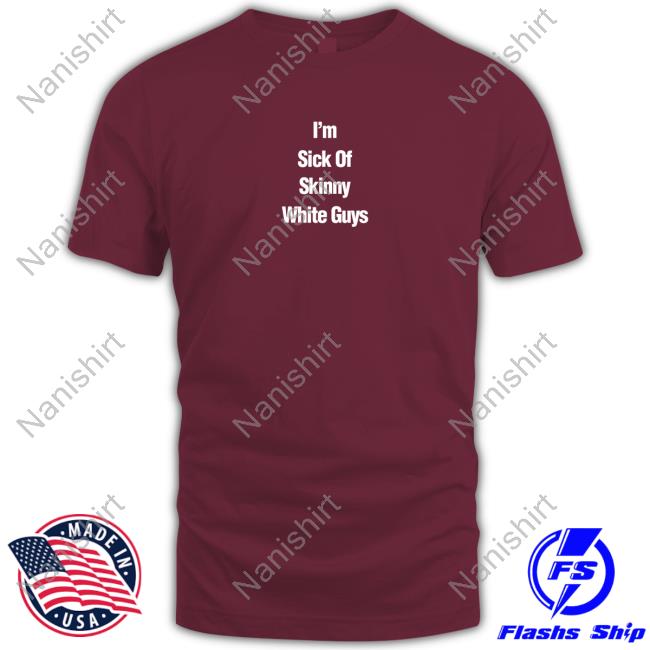 Official I''m Sick Of Skinny White Guys Shirt