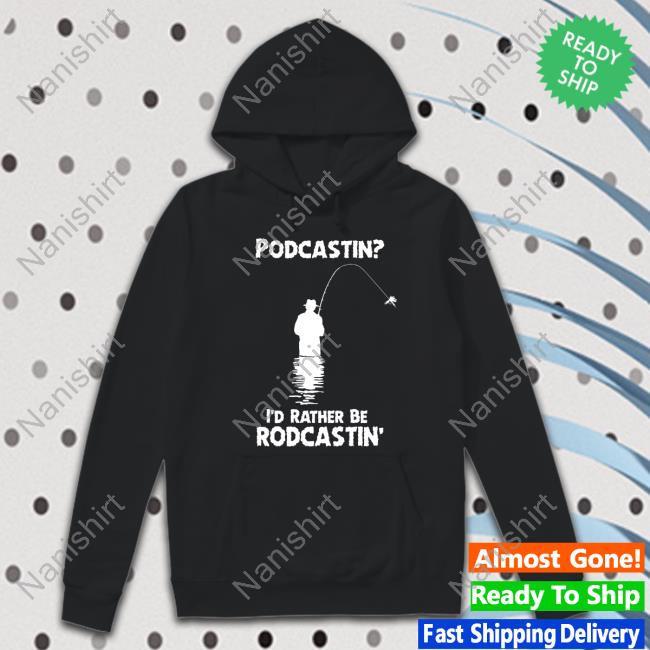 Podcastin I'd Rather Be Rodcastin Sweatshirt Shirts That Go Hard Podcastin I'd Rather Be Rodcastin T-Shirt