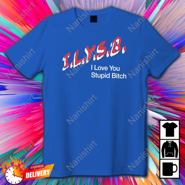 Paul Klein I.L.Y.S.B. I Love You Stupid Bitch Shirt