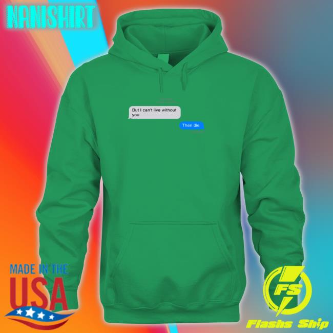But I Can't Live Without You Then Die Message Shirt Funny But I Can't Live Without You Then Die Message Hoodie