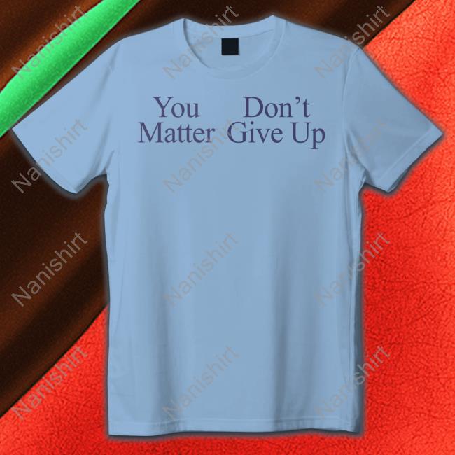 You Matter Don't Give Up Hoodie Prayingg Merch You Matter Don't Give Up Tee Prayingg Merch