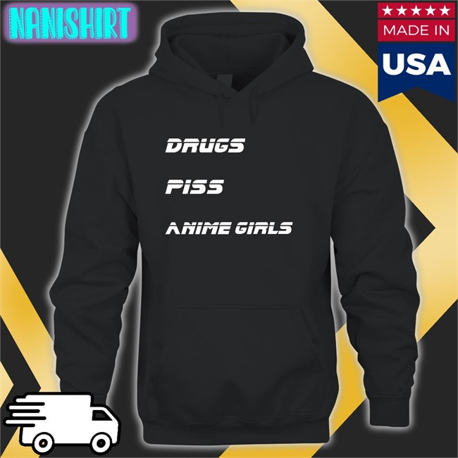 Shirts That Go Hard Drugs Piss Anime Girls Shirt Drugs Piss Anime Girls Shirt
