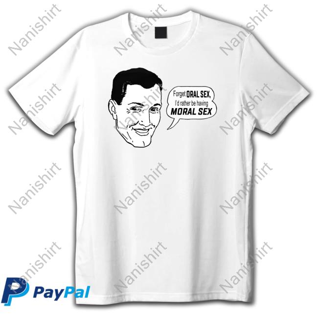 Official Forget Oral Sex I'd Rather Be Having Moral Sex Tee