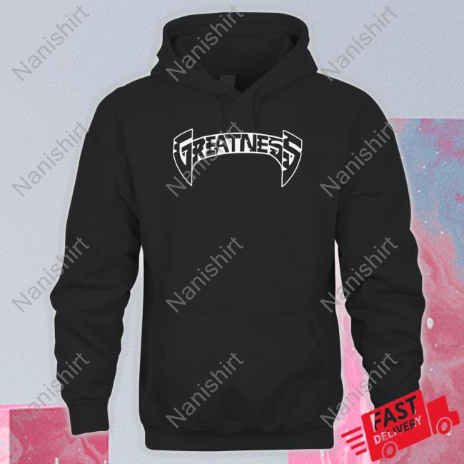 Greatness Merch Greatness Hoodie Greatnessmerch