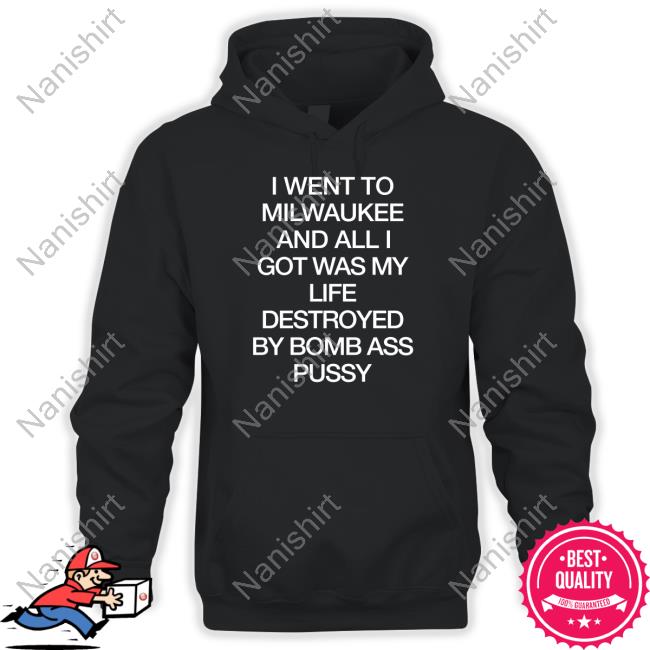 Official I Went To Milwaukee An All I Got Was My Life Destroyed By Bomb Ass Bussy Shirt