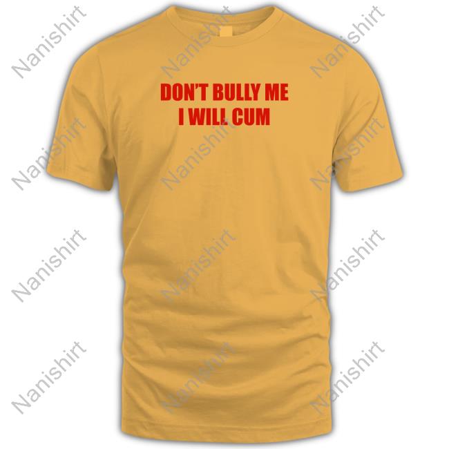 Shirts That Go Hard Don't Bully Me I Will Cum Sweatshirt