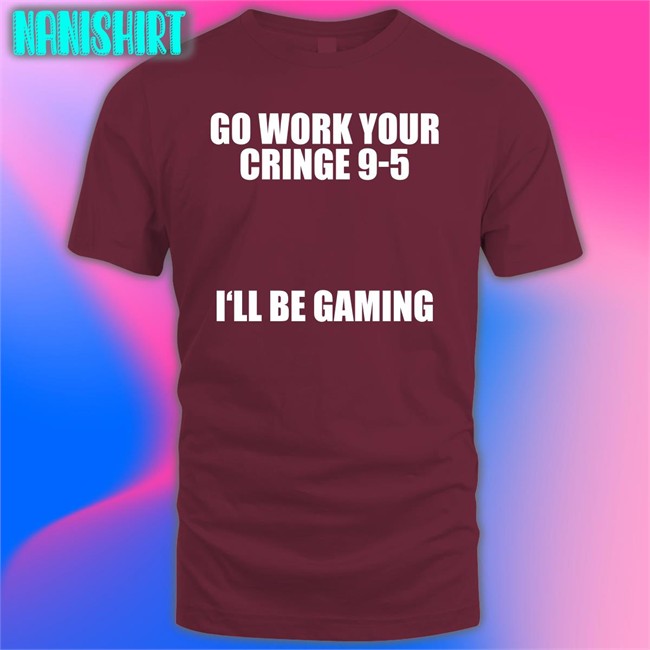 Caipri_Sun Go Work Your Cringe 9-5 I'll Be Gaming Hooded Sweatshirt Go Work Your Cringe 9-5 I'll Be Gaming Shirt Caipri_Sun