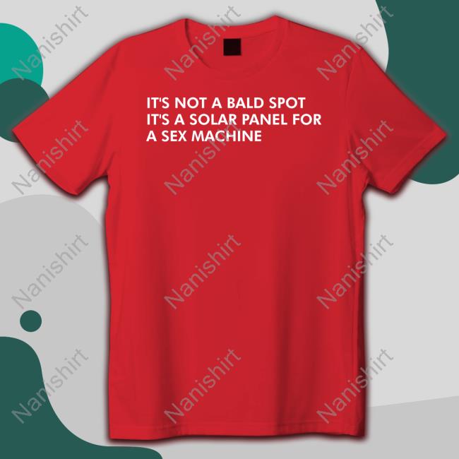 Shirts That Go Hard It's Not A Bald Spot It's A Solar Panel For A Sex Machine Tee Shirt