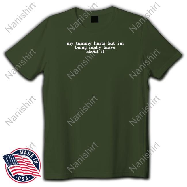 My Tummy Hurts But I'm Being Really Brave About It Shirt