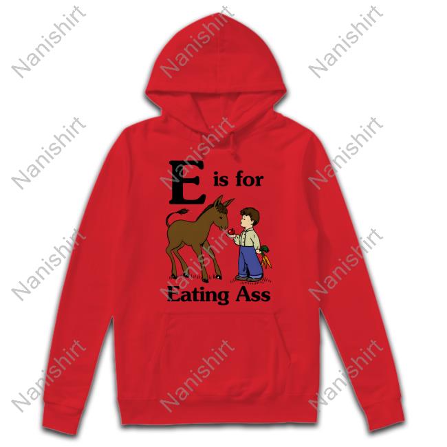 E Is For Eating Ass T Shirt E Is For Eating Ass Tee Shirt