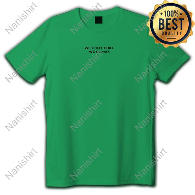 We Don't Chill We Climax New Shirt Official We Don't Chill We Climax Shirt Tee Shirt