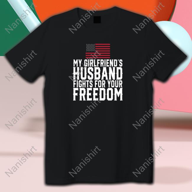 My Girlfriend's Husband Fights For Your Freedom Sweatshirt