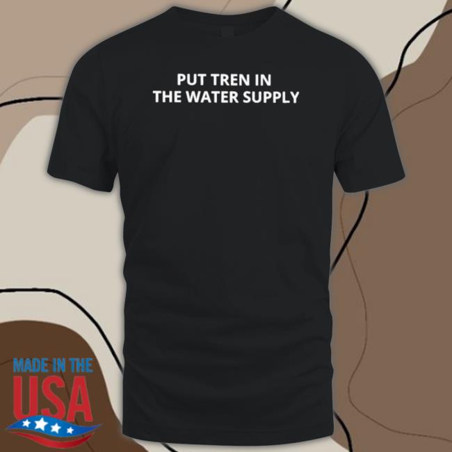 Put Tren In The Water Supply 2023 Tee