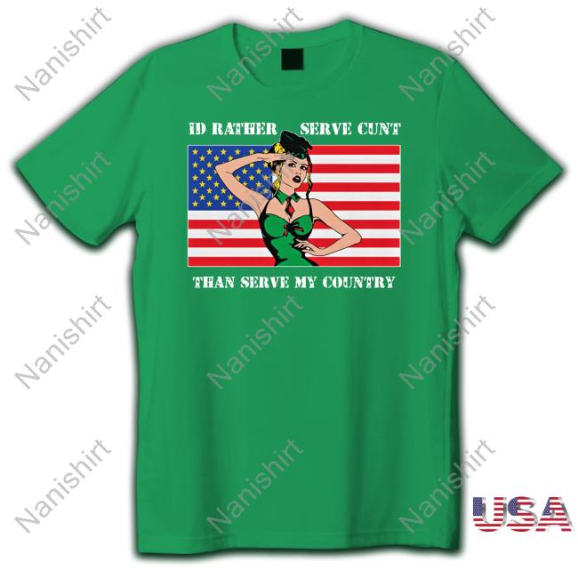 I'd Rather Serve Cunt Than Serve My Country T Shirts
