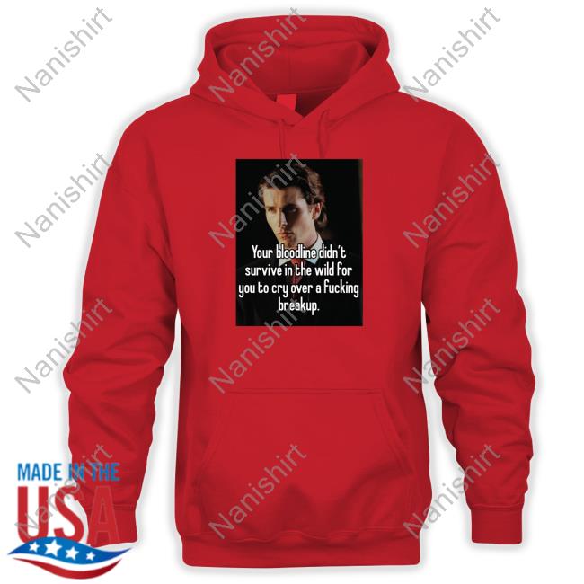 Your Bloodline Didn't Survive In The Wild For You To Cry Over A Fucking Breakup Shirts Your Bloodline Didn't Survive In The Wild For You To Cry Over A Fucking Breakup Shirt